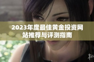 2023年度最佳黄金投资网站推荐与评测指南