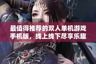 最值得推荐的双人单机游戏手机版，线上线下尽享乐趣