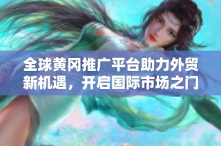 全球黄冈推广平台助力外贸新机遇，开启国际市场之门