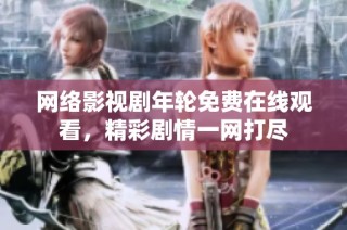 网络影视剧年轮免费在线观看，精彩剧情一网打尽