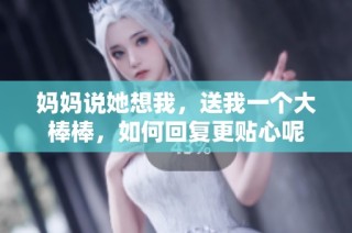 妈妈说她想我，送我一个大棒棒，如何回复更贴心呢