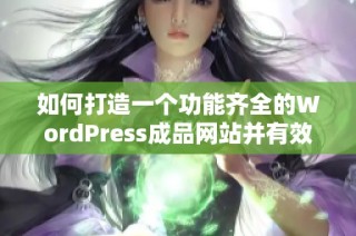 如何打造一个功能齐全的WordPress成品网站并有效运营