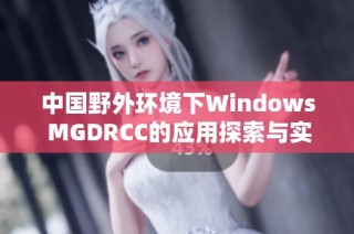 中国野外环境下Windows MGDRCC的应用探索与实践