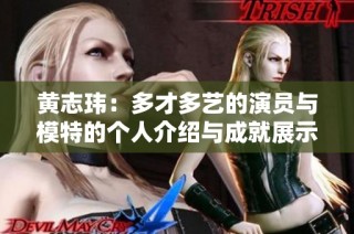 黄志玮：多才多艺的演员与模特的个人介绍与成就展示