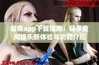 趣夜app下载指南：畅享夜间娱乐新体验与功能介绍