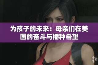 为孩子的未来：母亲们在美国的奋斗与播种希望