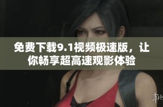免费下载9.1视频极速版，让你畅享超高速观影体验