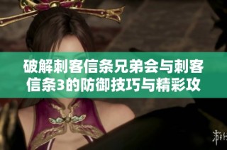 破解刺客信条兄弟会与刺客信条3的防御技巧与精彩攻略分享