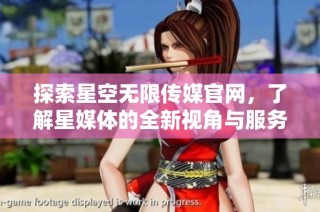 探索星空无限传媒官网，了解星媒体的全新视角与服务内容