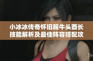 小冰冰传奇怀旧服牛头酋长技能解析及最佳阵容搭配攻略