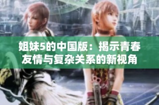 姐妹5的中国版：揭示青春友情与复杂关系的新视角