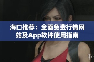 海口推荐：全面免费行情网站及App软件使用指南