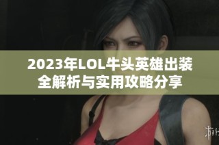 2023年LOL牛头英雄出装全解析与实用攻略分享