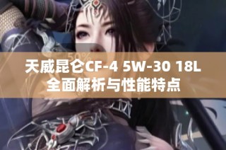 天威昆仑CF-4 5W-30 18L全面解析与性能特点