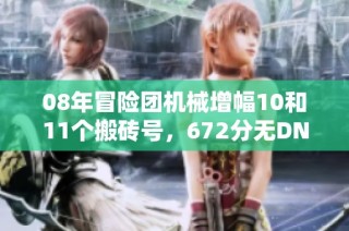 08年冒险团机械增幅10和11个搬砖号，672分无DNF制裁记录