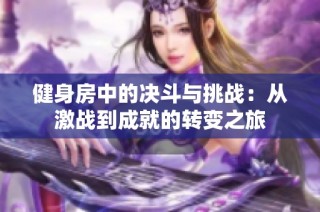 健身房中的决斗与挑战：从激战到成就的转变之旅