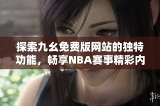 探索九幺免费版网站的独特功能，畅享NBA赛事精彩内容