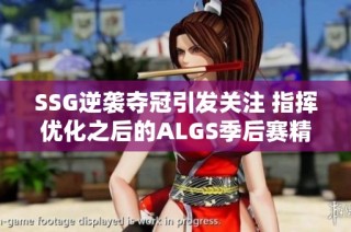 SSG逆袭夺冠引发关注 指挥优化之后的ALGS季后赛精彩回顾