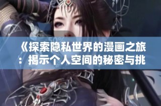 《探索隐私世界的漫画之旅：揭示个人空间的秘密与挑战》