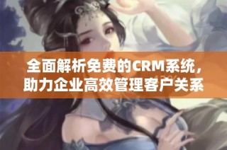 全面解析免费的CRM系统，助力企业高效管理客户关系