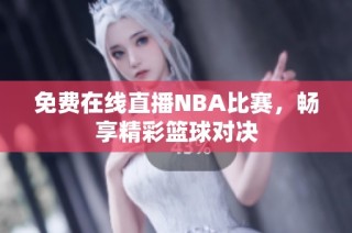 免费在线直播NBA比赛，畅享精彩篮球对决