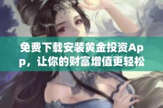 免费下载安装黄金投资App，让你的财富增值更轻松