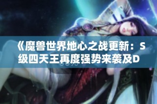 《魔兽世界地心之战更新：S级四天王再度强势来袭及DK微调》