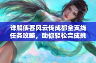 详解侠客风云传成都全支线任务攻略，助你轻松完成挑战