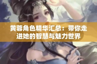 黄蓉角色精华汇总：带你走进她的智慧与魅力世界