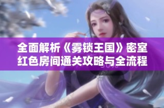 全面解析《雾锁王国》密室红色房间通关攻略与全流程解读