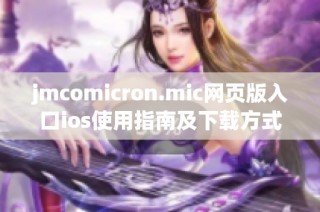 jmcomicron.mic网页版入口ios使用指南及下载方式详解