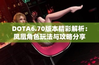 DOTA6.70版本精彩解析：凤凰角色玩法与攻略分享