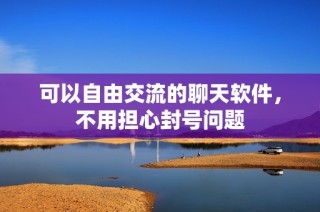 可以自由交流的聊天软件，不用担心封号问题