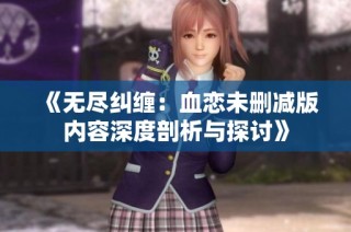 《无尽纠缠：血恋未删减版内容深度剖析与探讨》