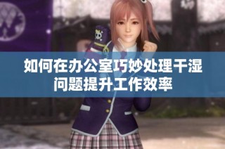 如何在办公室巧妙处理干湿问题提升工作效率