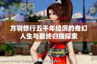 方羽修行五千年经历的奇幻人生与最终归宿探索
