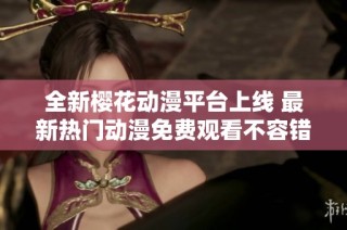 全新樱花动漫平台上线 最新热门动漫免费观看不容错过
