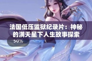 法国低压监狱纪录片：神秘的满天星下人生故事探索