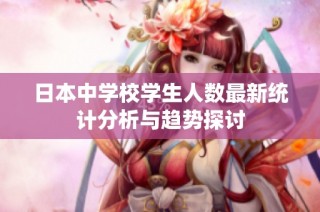 日本中学校学生人数最新统计分析与趋势探讨