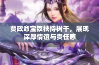 贾政命宝钗扶持树干，展现深厚情谊与责任感