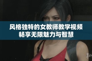 风格独特的女教师教学视频畅享无限魅力与智慧