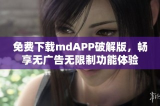 免费下载mdAPP破解版，畅享无广告无限制功能体验