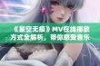 《星空无痕》MV在线播放方式全解析，带你感受音乐魅力