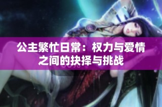 公主繁忙日常：权力与爱情之间的抉择与挑战