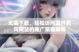 无需下载，轻松访问国外黄冈网站的推广策略解析