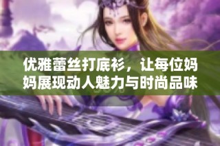 优雅蕾丝打底衫，让每位妈妈展现动人魅力与时尚品味