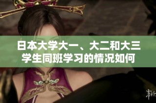 日本大学大一、大二和大三学生同班学习的情况如何