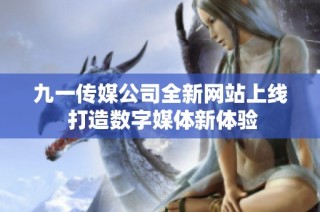 九一传媒公司全新网站上线 打造数字媒体新体验