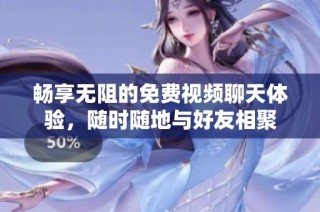 畅享无阻的免费视频聊天体验，随时随地与好友相聚