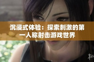 沉浸式体验：探索刺激的第一人称射击游戏世界
